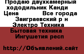 Продаю двухкамерный хододильник»Канди» › Цена ­ 2 500 - Все города, Заиграевский р-н Электро-Техника » Бытовая техника   . Ингушетия респ.
